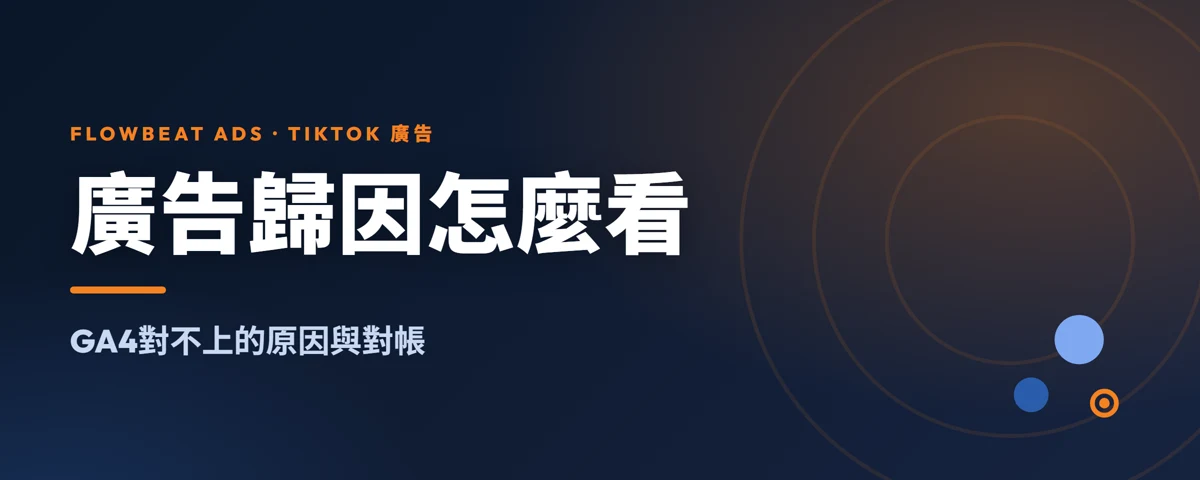 TikTok廣告歸因怎麼看：GA4對不上的原因與對帳步驟